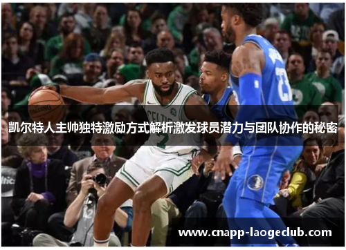 凯尔特人主帅独特激励方式解析激发球员潜力与团队协作的秘密 凯尔特人主帅独特激励方式解析激发球员潜力与团队协作的秘密