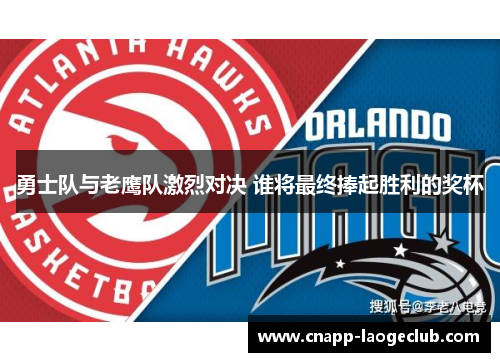 勇士队与老鹰队激烈对决 谁将最终捧起胜利的奖杯