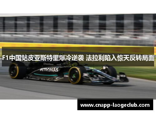 F1中国站皮亚斯特里爆冷逆袭 法拉利陷入惊天反转局面 F1中国站皮亚斯特里爆冷逆袭 法拉利陷入惊天反转局面