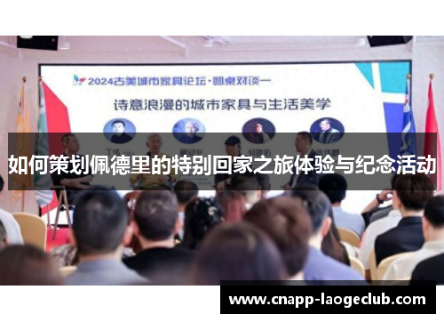 如何策划佩德里的特别回家之旅体验与纪念活动 如何策划佩德里的特别回家之旅体验与纪念活动