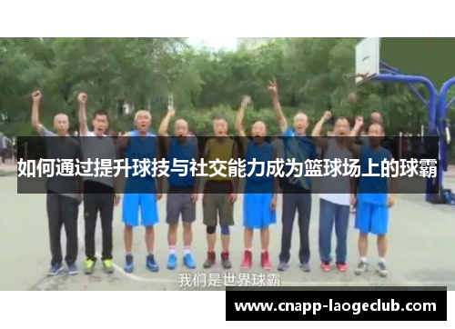 如何通过提升球技与社交能力成为篮球场上的球霸 如何通过提升球技与社交能力成为篮球场上的球霸