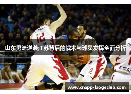山东男篮逆袭江苏背后的战术与球员发挥全面分析