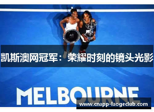 凯斯澳网冠军:荣耀时刻的镜头光影 凯斯澳网冠军:荣耀时刻的镜头光影