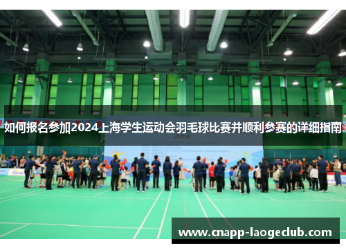 如何报名参加2024上海学生运动会羽毛球比赛并顺利参赛的详细指南 如何报名参加2024上海学生运动会羽毛球比赛并顺利参赛的详细指南
