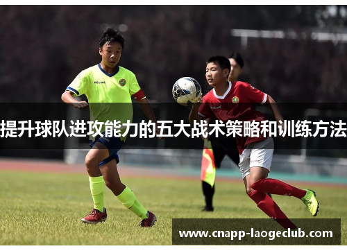 提升球队进攻能力的五大战术策略和训练方法
