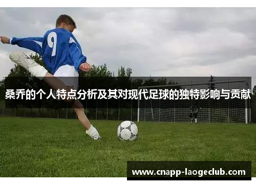 桑乔的个人特点分析及其对现代足球的独特影响与贡献 桑乔的个人特点分析及其对现代足球的独特影响与贡献