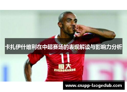 卡扎伊什维利在中超赛场的表现解读与影响力分析