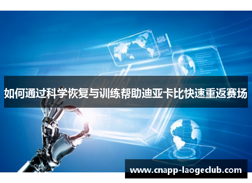 如何通过科学恢复与训练帮助迪亚卡比快速重返赛场