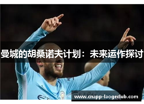 曼城的胡桑诺夫计划：未来运作探讨