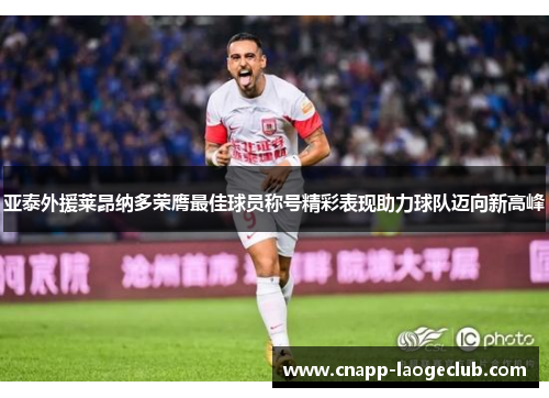 亚泰外援莱昂纳多荣膺最佳球员称号精彩表现助力球队迈向新高峰 亚泰外援莱昂纳多荣膺最佳球员称号精彩表现助力球队迈向新高峰