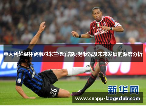 意大利超级杯赛事对米兰俱乐部财务状况及未来发展的深度分析