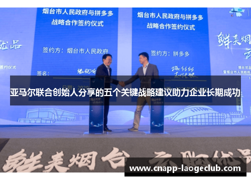 亚马尔联合创始人分享的五个关键战略建议助力企业长期成功 亚马尔联合创始人分享的五个关键战略建议助力企业长期成功