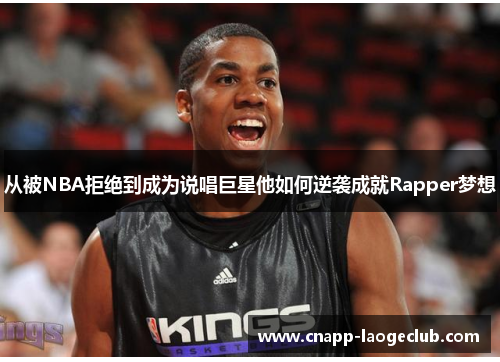 从被NBA拒绝到成为说唱巨星他如何逆袭成就Rapper梦想