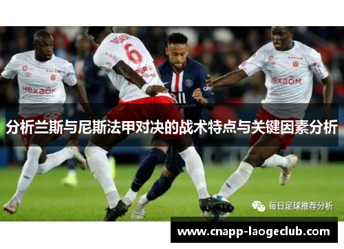 分析兰斯与尼斯法甲对决的战术特点与关键因素分析