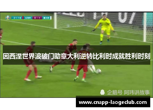 因西涅世界波破门助意大利逆转比利时成就胜利时刻 因西涅世界波破门助意大利逆转比利时成就胜利时刻