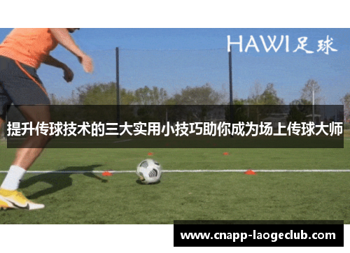 提升传球技术的三大实用小技巧助你成为场上传球大师