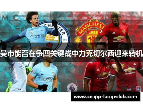 曼市能否在争四关键战中力克切尔西迎来转机