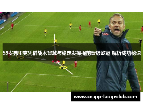 59岁弗里克凭借战术智慧与稳定发挥提前晋级欧冠 解析成功秘诀