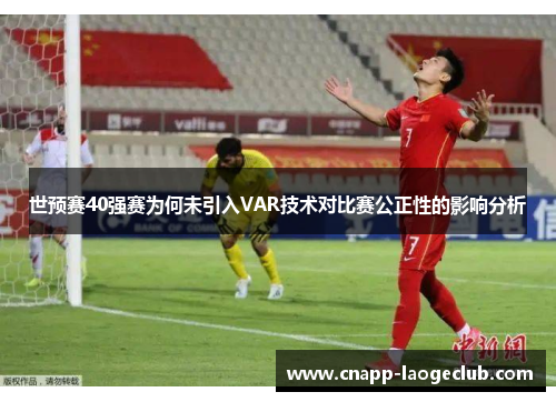 世预赛40强赛为何未引入VAR技术对比赛公正性的影响分析