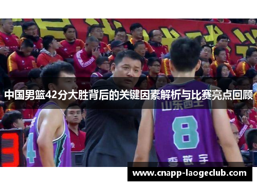 中国男篮42分大胜背后的关键因素解析与比赛亮点回顾