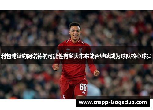 利物浦续约阿诺德的可能性有多大未来能否继续成为球队核心球员