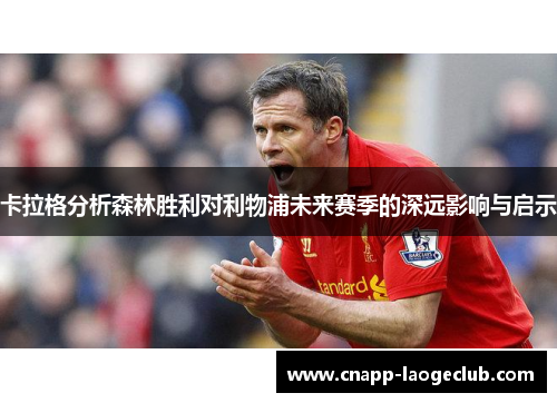 卡拉格分析森林胜利对利物浦未来赛季的深远影响与启示