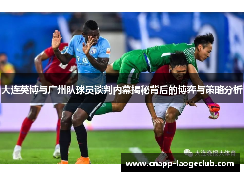 大连英博与广州队球员谈判内幕揭秘背后的博弈与策略分析 大连英博与广州队球员谈判内幕揭秘背后的博弈与策略分析