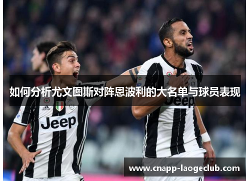 如何分析尤文图斯对阵恩波利的大名单与球员表现