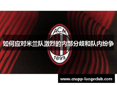 如何应对米兰队激烈的内部分歧和队内纷争