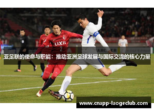 亚足联的使命与职能:推动亚洲足球发展与国际交流的核心力量 亚足联的使命与职能:推动亚洲足球发展与国际交流的核心力量
