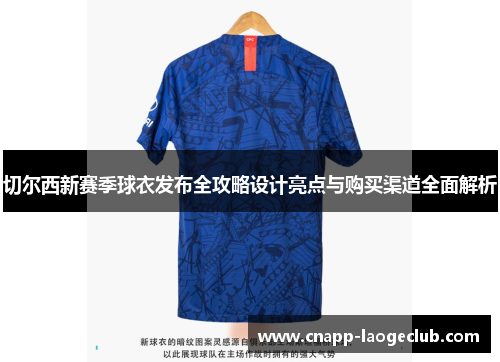 切尔西新赛季球衣发布全攻略设计亮点与购买渠道全面解析 切尔西新赛季球衣发布全攻略设计亮点与购买渠道全面解析