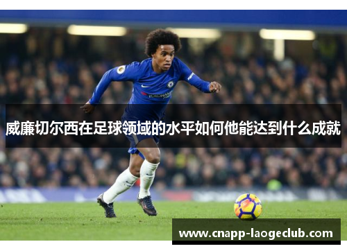 威廉切尔西在足球领域的水平如何他能达到什么成就