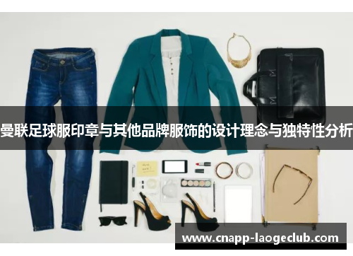 曼联足球服印章与其他品牌服饰的设计理念与独特性分析