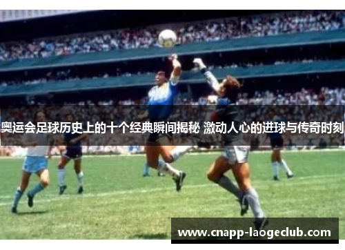 奥运会足球历史上的十个经典瞬间揭秘 激动人心的进球与传奇时刻