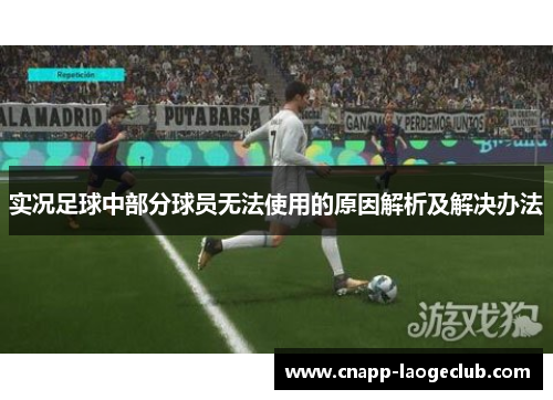 实况足球中部分球员无法使用的原因解析及解决办法 实况足球中部分球员无法使用的原因解析及解决办法