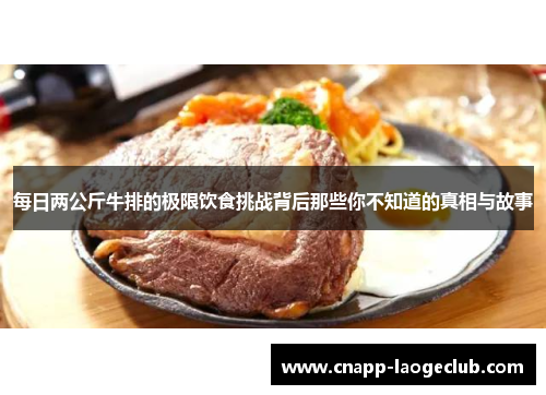 每日两公斤牛排的极限饮食挑战背后那些你不知道的真相与故事 每日两公斤牛排的极限饮食挑战背后那些你不知道的真相与故事