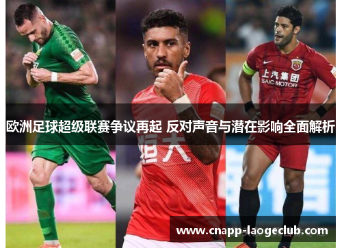 欧洲足球超级联赛争议再起 反对声音与潜在影响全面解析 欧洲足球超级联赛争议再起 反对声音与潜在影响全面解析