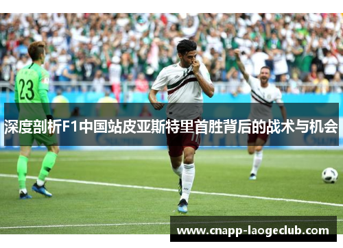 深度剖析F1中国站皮亚斯特里首胜背后的战术与机会 深度剖析F1中国站皮亚斯特里首胜背后的战术与机会
