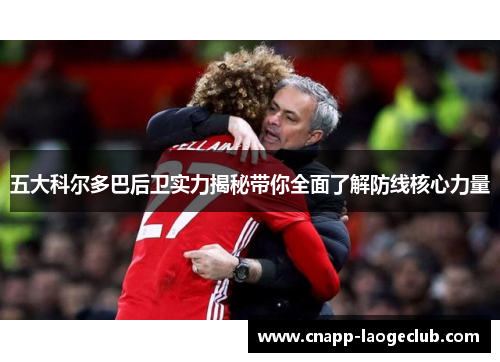 五大科尔多巴后卫实力揭秘带你全面了解防线核心力量 五大科尔多巴后卫实力揭秘带你全面了解防线核心力量