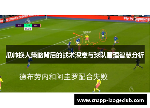 瓜帅换人策略背后的战术深意与球队管理智慧分析 瓜帅换人策略背后的战术深意与球队管理智慧分析