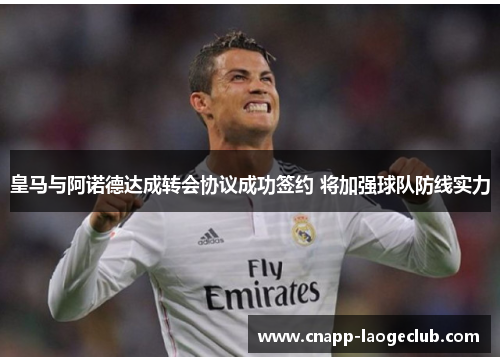 皇马与阿诺德达成转会协议成功签约 将加强球队防线实力 皇马与阿诺德达成转会协议成功签约 将加强球队防线实力