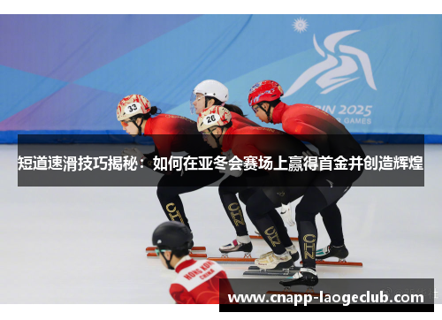 短道速滑技巧揭秘:如何在亚冬会赛场上赢得首金并创造辉煌 短道速滑技巧揭秘:如何在亚冬会赛场上赢得首金并创造辉煌
