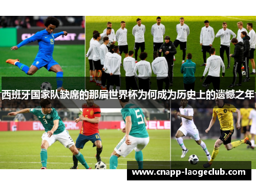 西班牙国家队缺席的那届世界杯为何成为历史上的遗憾之年 西班牙国家队缺席的那届世界杯为何成为历史上的遗憾之年