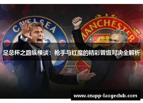足总杯之路纵横谈:枪手与红魔的精彩晋级对决全解析 足总杯之路纵横谈:枪手与红魔的精彩晋级对决全解析