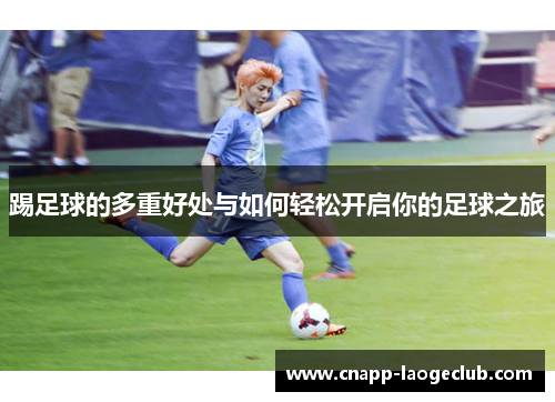 踢足球的多重好处与如何轻松开启你的足球之旅 踢足球的多重好处与如何轻松开启你的足球之旅