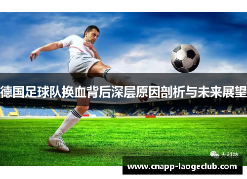 德国足球队换血背后深层原因剖析与未来展望 德国足球队换血背后深层原因剖析与未来展望