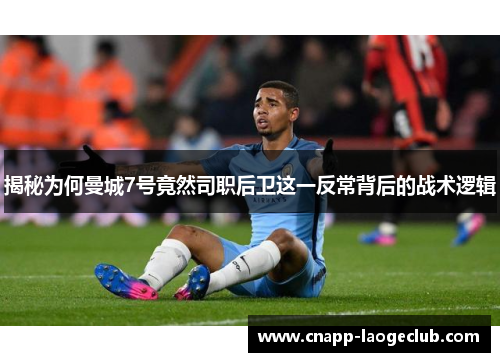 揭秘为何曼城7号竟然司职后卫这一反常背后的战术逻辑 揭秘为何曼城7号竟然司职后卫这一反常背后的战术逻辑