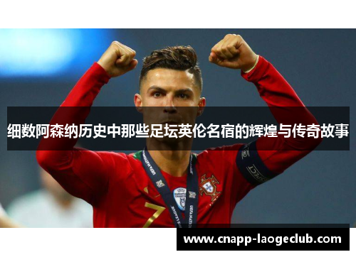 细数阿森纳历史中那些足坛英伦名宿的辉煌与传奇故事 细数阿森纳历史中那些足坛英伦名宿的辉煌与传奇故事