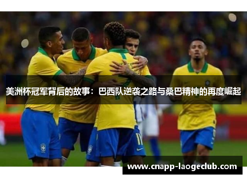 美洲杯冠军背后的故事:巴西队逆袭之路与桑巴精神的再度崛起 美洲杯冠军背后的故事:巴西队逆袭之路与桑巴精神的再度崛起