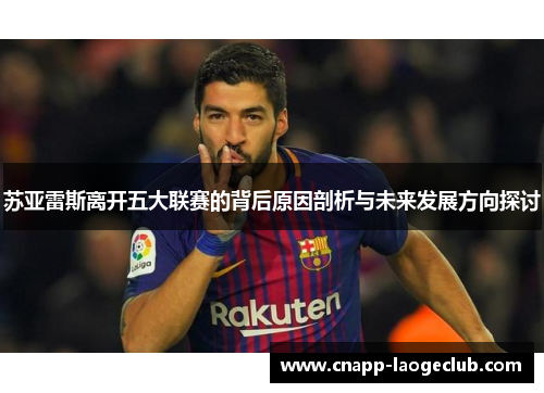 苏亚雷斯离开五大联赛的背后原因剖析与未来发展方向探讨 苏亚雷斯离开五大联赛的背后原因剖析与未来发展方向探讨
